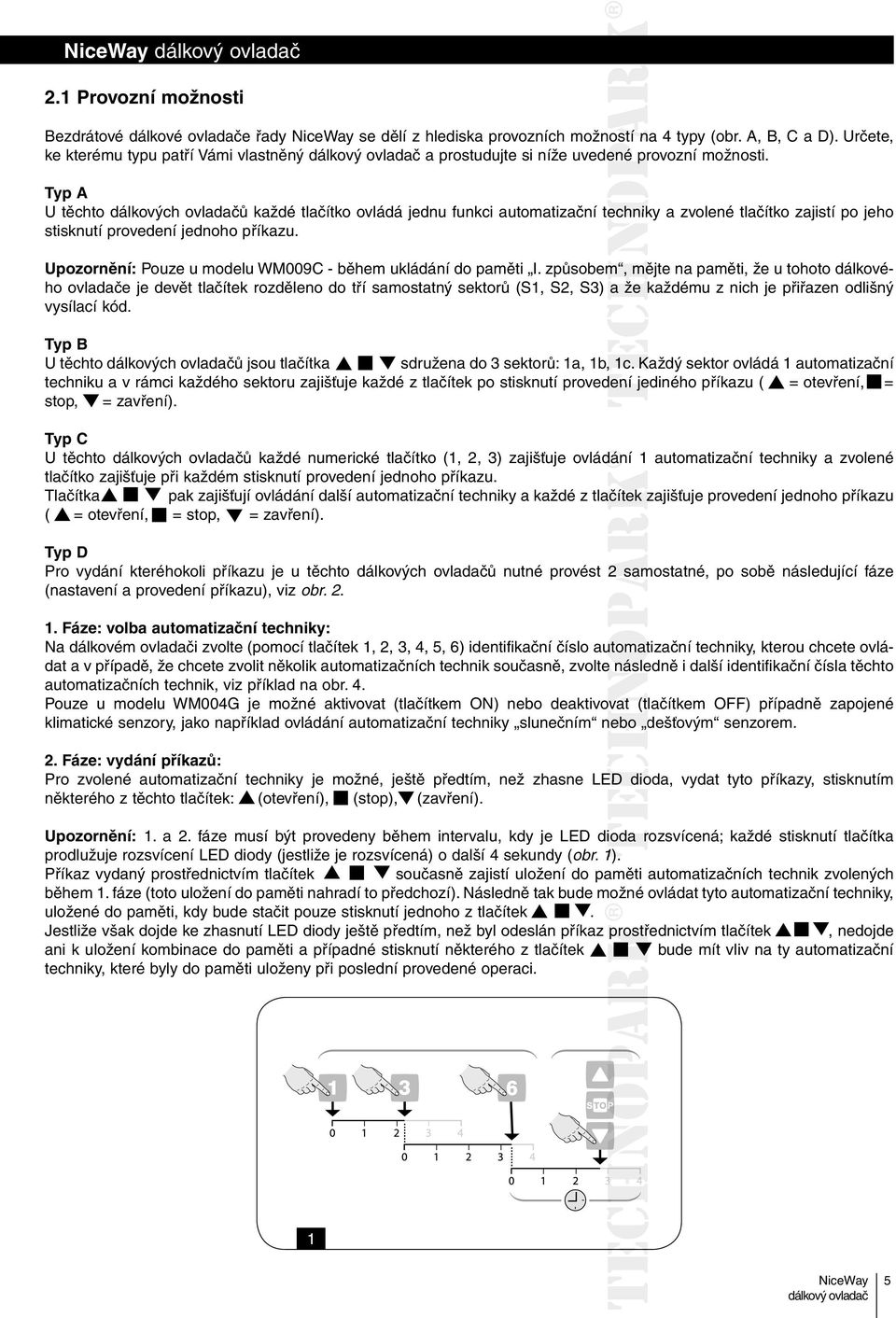 Typ A U těchto dálkových ovladačů každé tlačítko ovládá jednu funkci automatizační techniky a zvolené tlačítko zajistí po jeho stisknutí provedení jednoho příkazu.