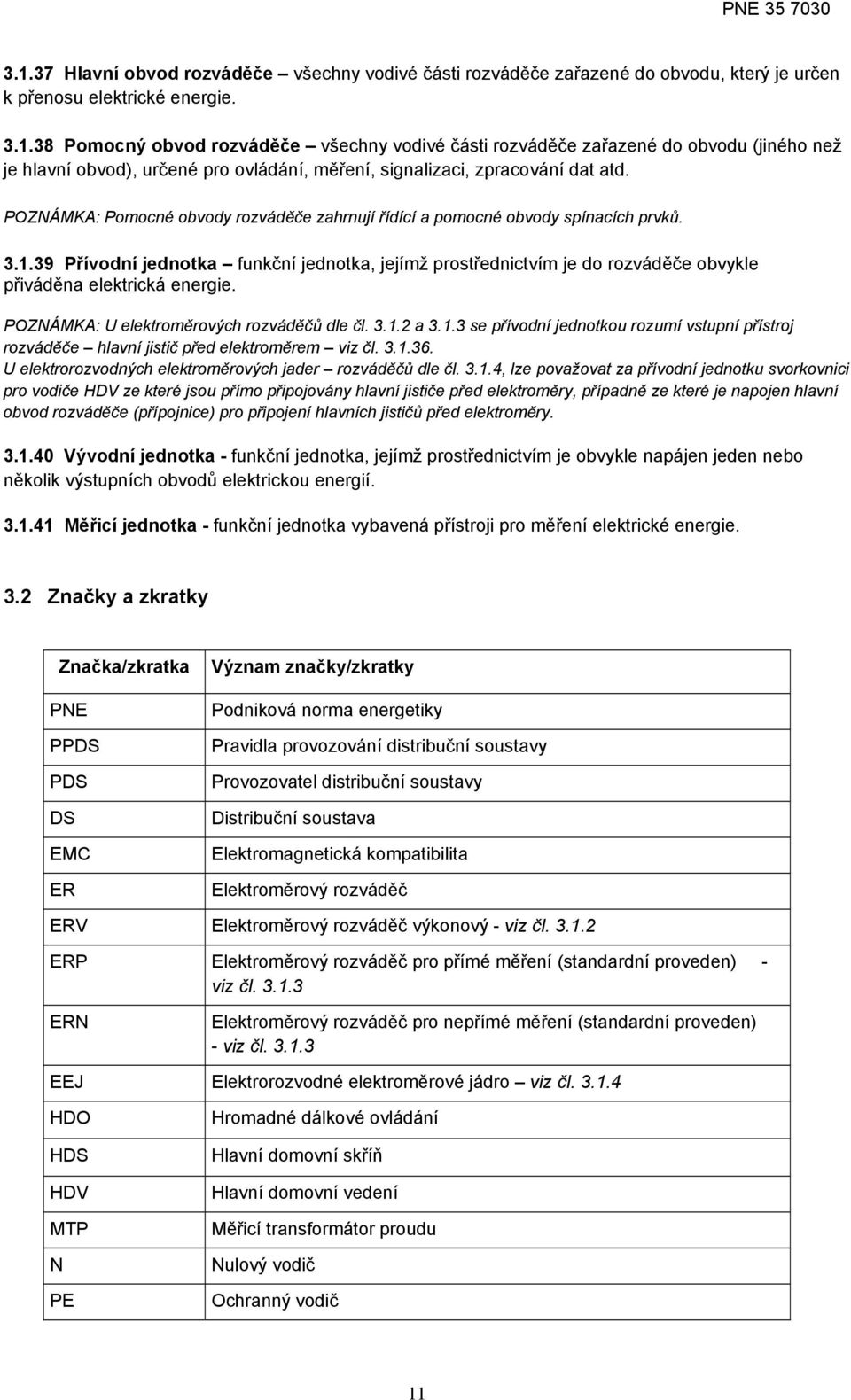 39 Přívodní jednotka funkční jednotka, jejímž prostřednictvím je do rozváděče obvykle přiváděna elektrická energie. POZNÁMKA: U elektroměrových rozváděčů dle čl. 3.1.