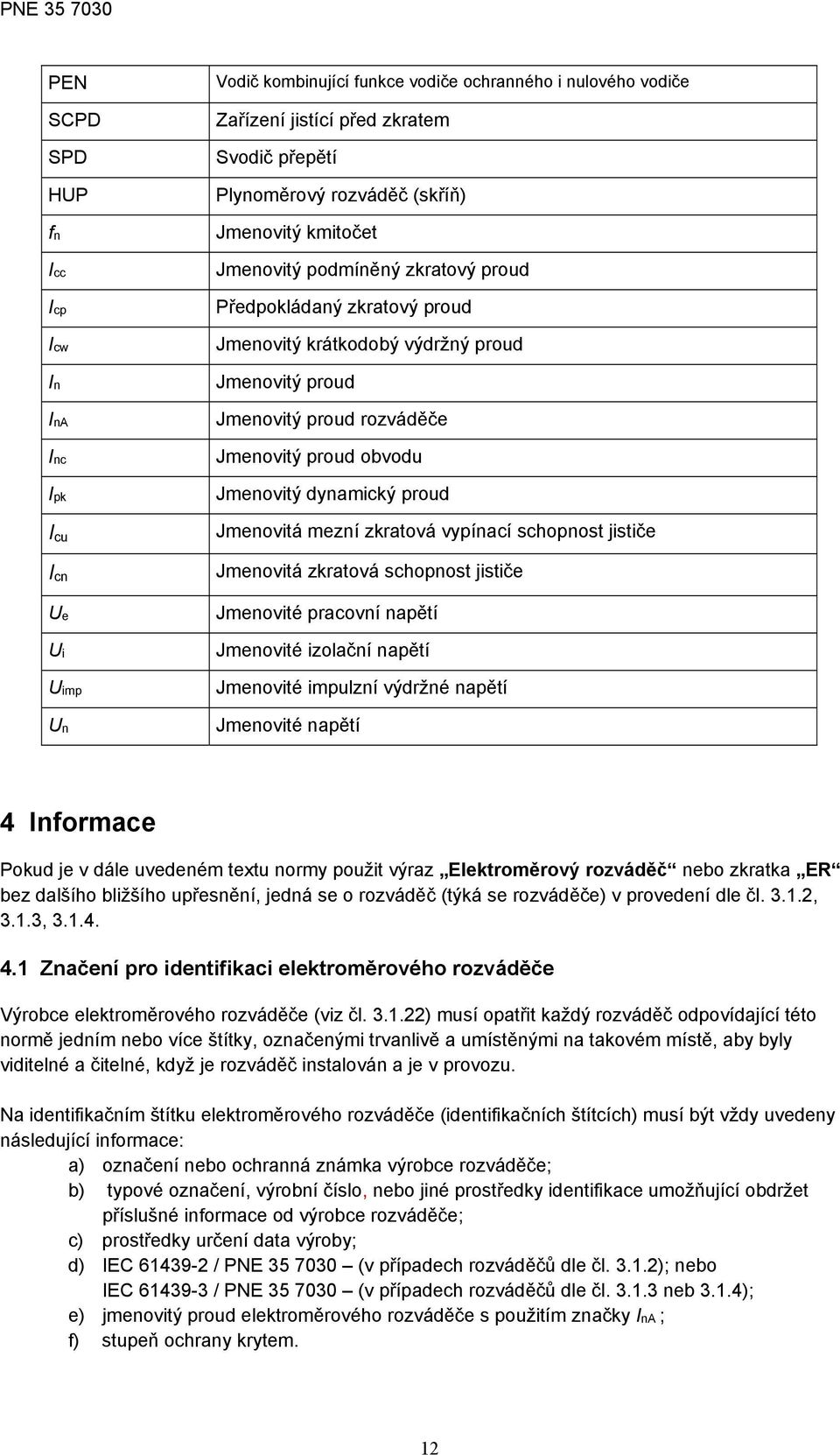 Jmenovitý dynamický proud Jmenovitá mezní zkratová vypínací schopnost jističe Jmenovitá zkratová schopnost jističe Jmenovité pracovní napětí Jmenovité izolační napětí Jmenovité impulzní výdržné