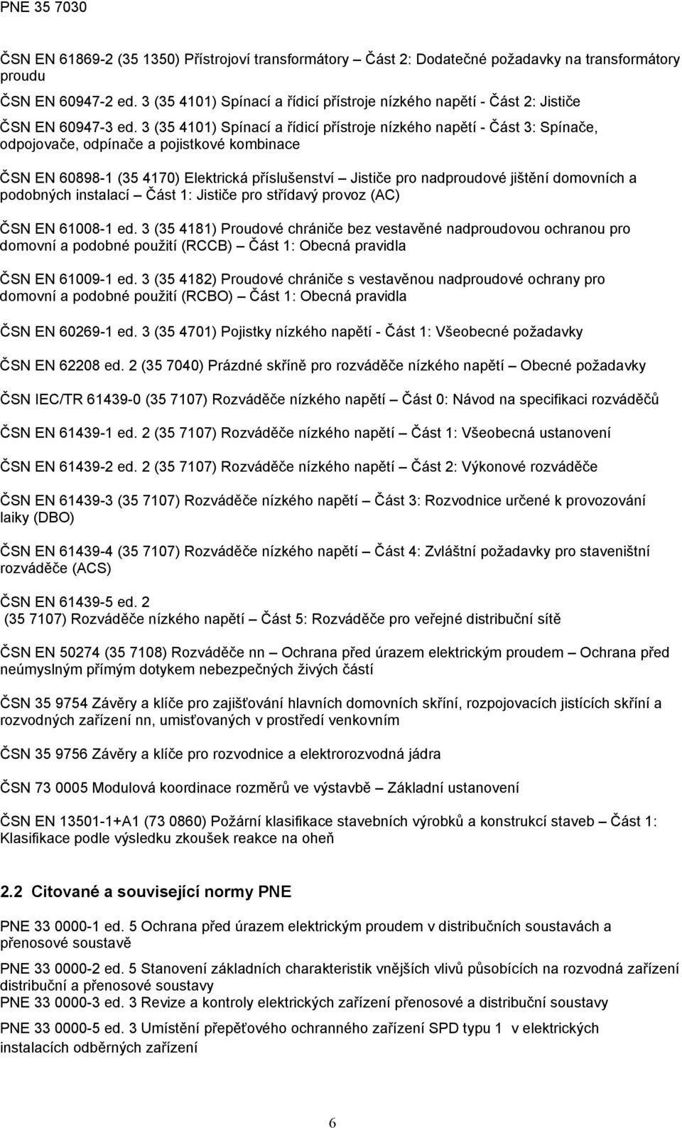 3 (35 4101) Spínací a řídicí přístroje nízkého napětí - Část 3: Spínače, odpojovače, odpínače a pojistkové kombinace ČSN EN 60898-1 (35 4170) Elektrická příslušenství Jističe pro nadproudové jištění