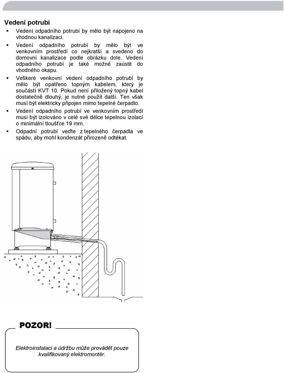 Veškeré venkovní vedení odpadního potrubí by mělo být opatřeno topným kabelem, který je součástí KVT 10. Pokud není přiložený topný kabel dostatečně dlouhý, je nutné použít další.