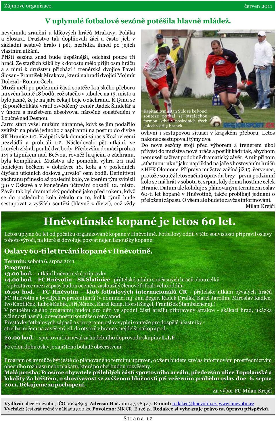 Ze starších žákù by k dorostu mìlo pøijít osm hráèù a s nimi k družstvu pøichází i trenérská dvojice Pavel Šlosar - František Mrakava, která nahradí dvojici Mojmír Doležal - Roman Èech.