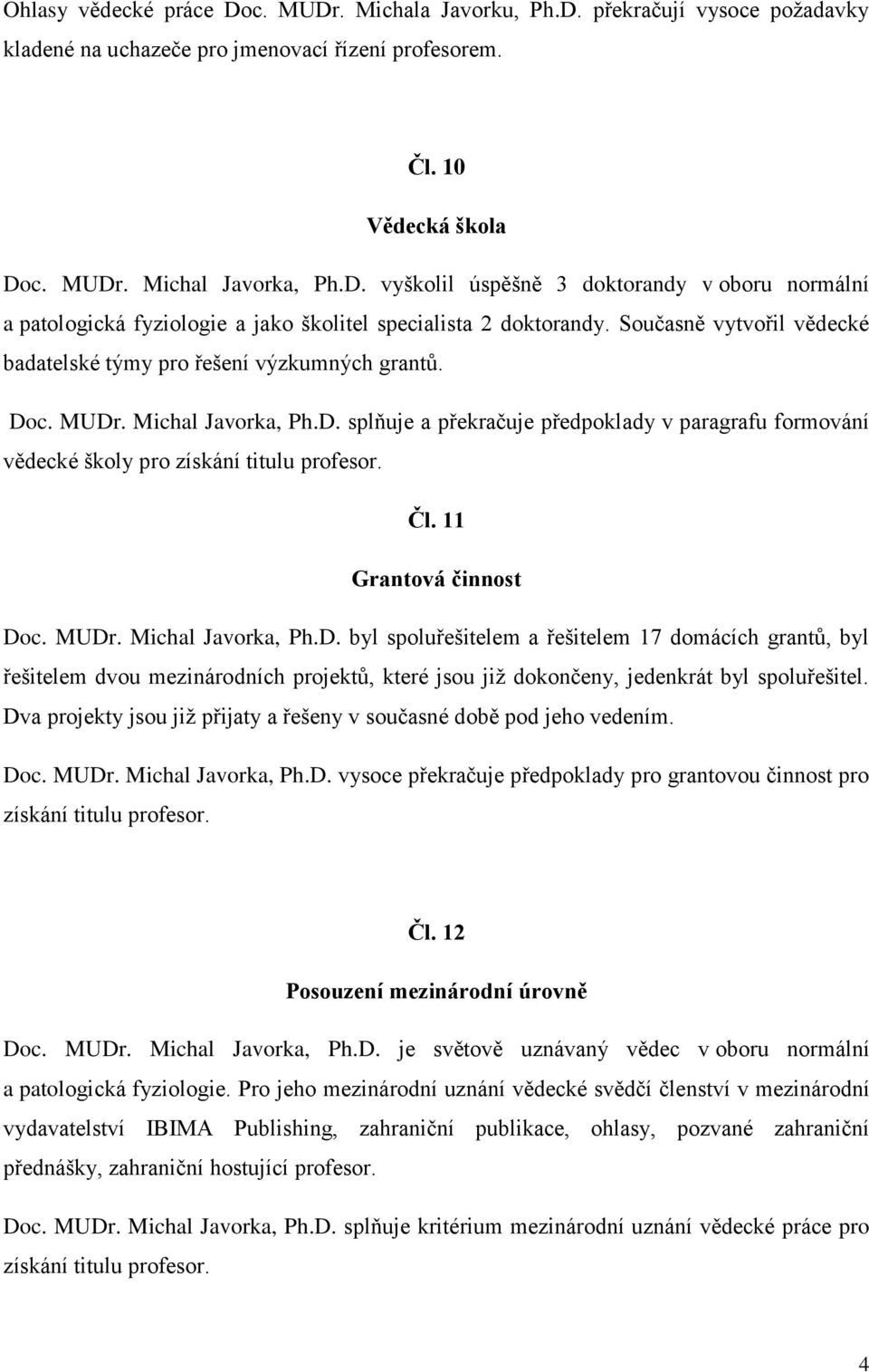 11 Grantová činnost Doc. MUDr. Michal Javorka, Ph.D. byl spoluřešitelem a řešitelem 17 domácích grantů, byl řešitelem dvou mezinárodních projektů, které jsou již dokončeny, jedenkrát byl spoluřešitel.