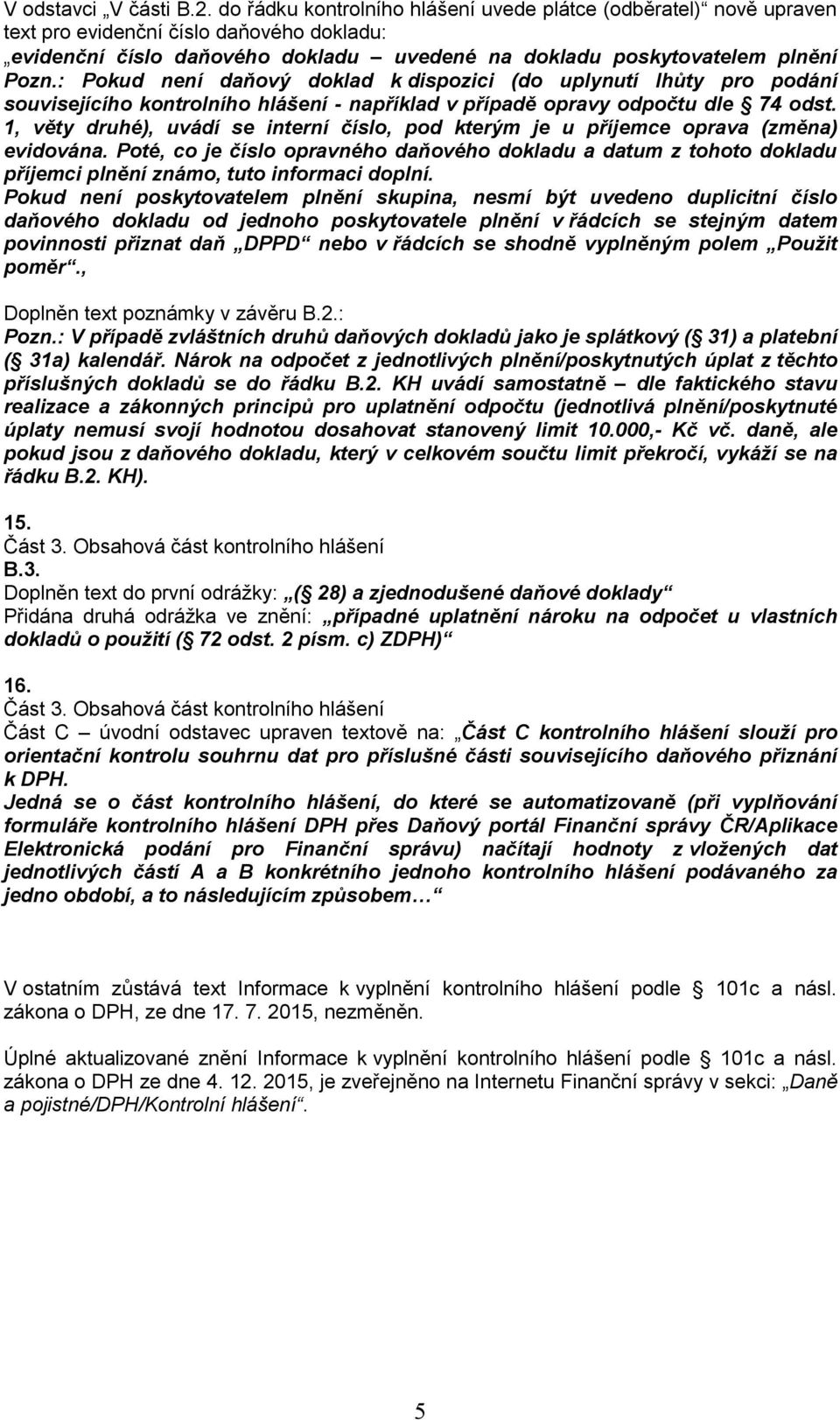 : Pokud není daňový doklad k dispozici (do uplynutí lhůty pro podání souvisejícího kontrolního hlášení - například v případě opravy odpočtu dle 74 odst.