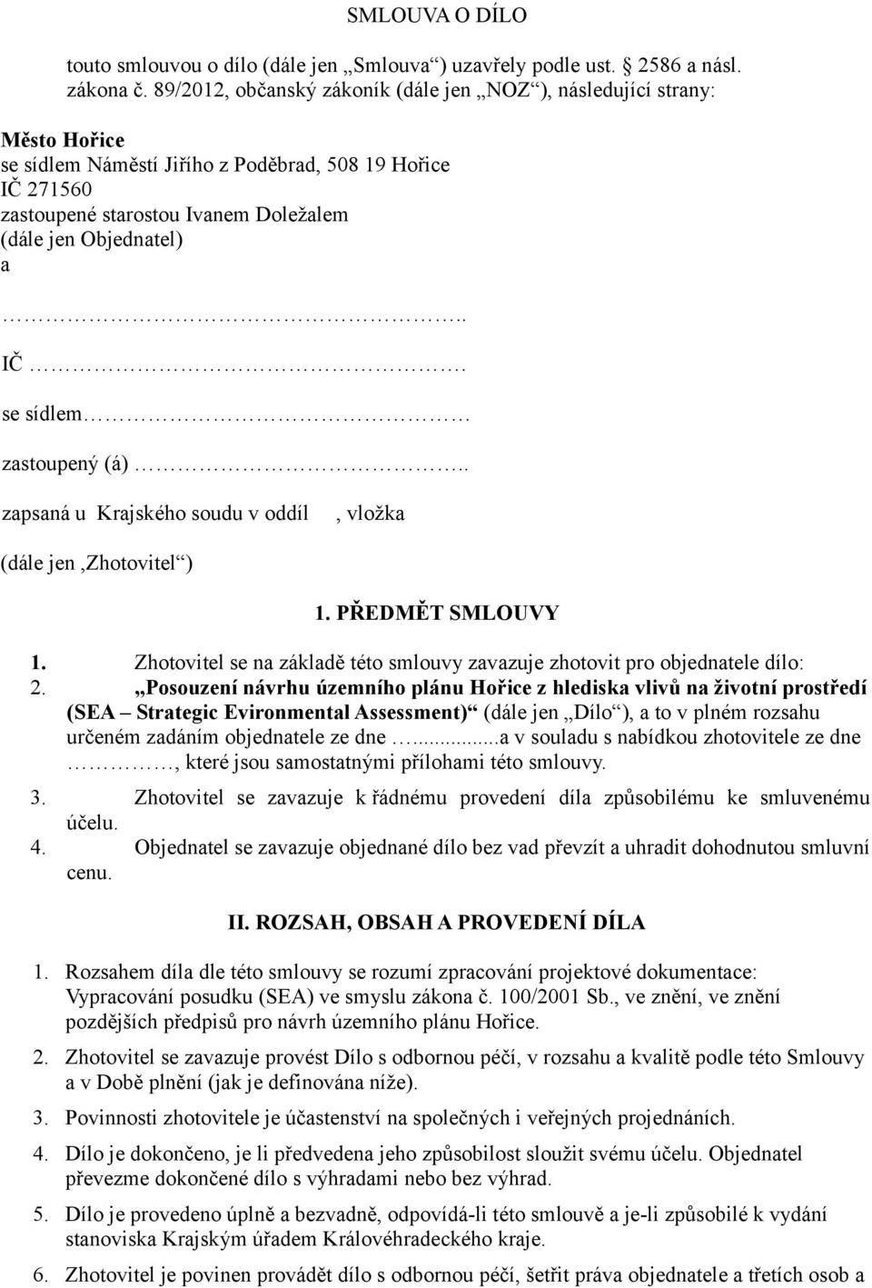 . IČ. se sídlem zastoupený (á).. zapsaná u Krajského soudu v oddíl, vložka (dále jen,zhotovitel ) 1. PŘEDMĚT SMLOUVY 1. Zhotovitel se na základě této smlouvy zavazuje zhotovit pro objednatele dílo: 2.