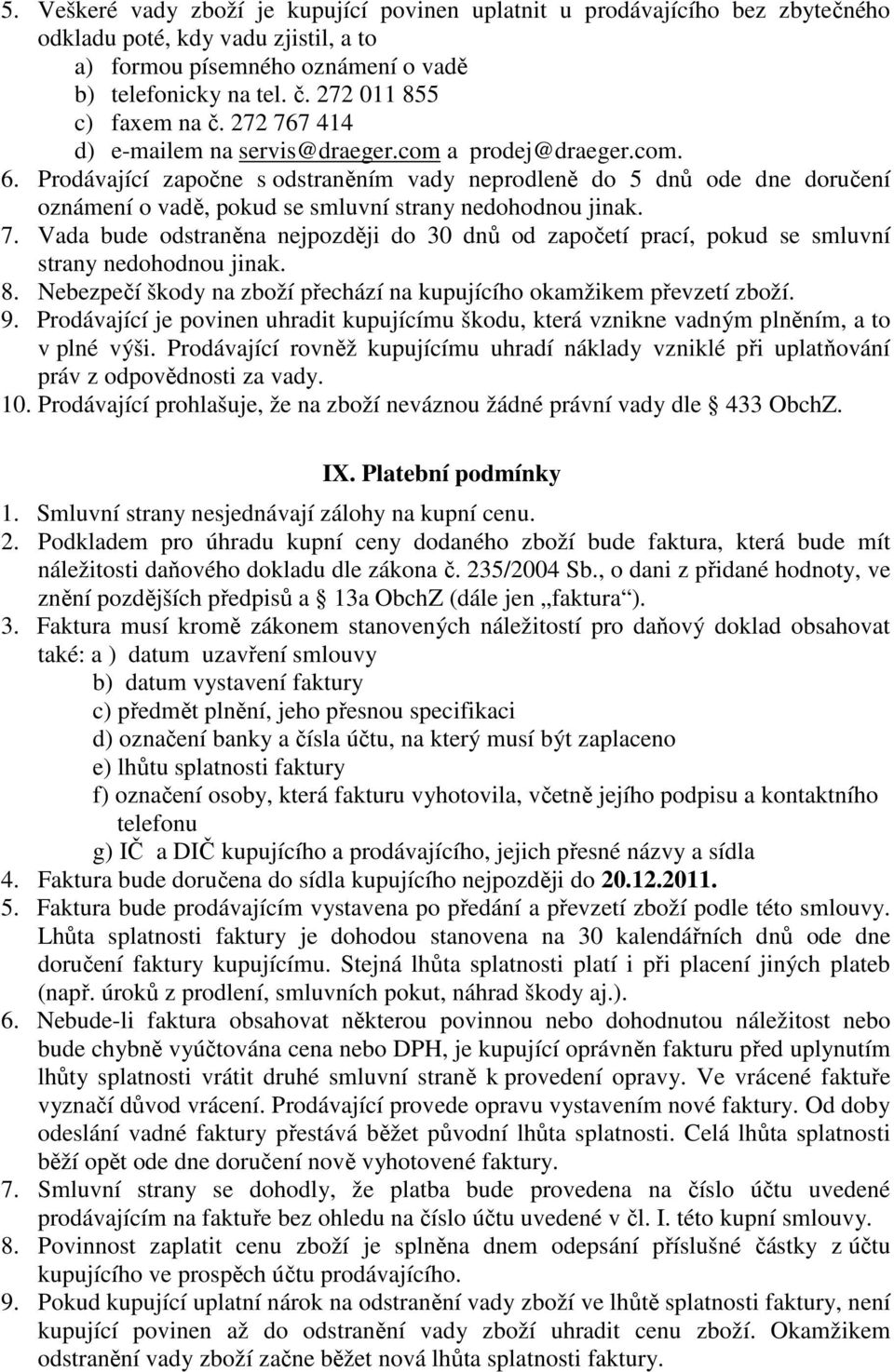 Prodávající započne s odstraněním vady neprodleně do 5 dnů ode dne doručení oznámení o vadě, pokud se smluvní strany nedohodnou jinak. 7.