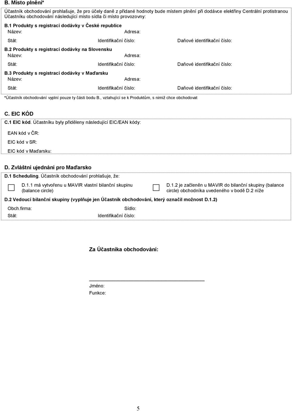 2 Produkty s registrací dodávky na Slovensku Název: Stát: Identifikační číslo: Daňové identifikační číslo: B.