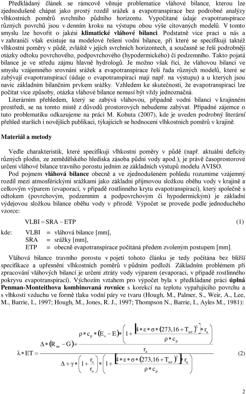 Podstatně více prací u nás a v zahraničí však existuje na modelové řešení vodní bilance, při které se specifikují taktéž vlhkostní poměry v půdě, zvláště v jejich svrchních horizontech, a současně se