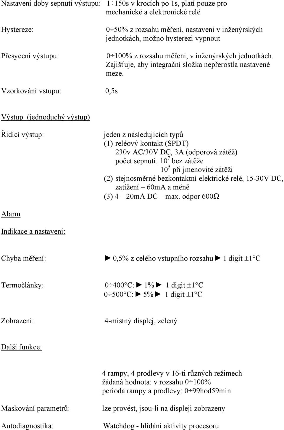 Vzorkování vstupu: 0,5s Výstup (jednoduchý výstup) Řídící výstup: jeden z následujících typů (1) reléový kontakt (SPDT) 230v AC/30V DC, 3A (odporová zátěž) počet sepnutí: 10 7 bez zátěže 10 5 při