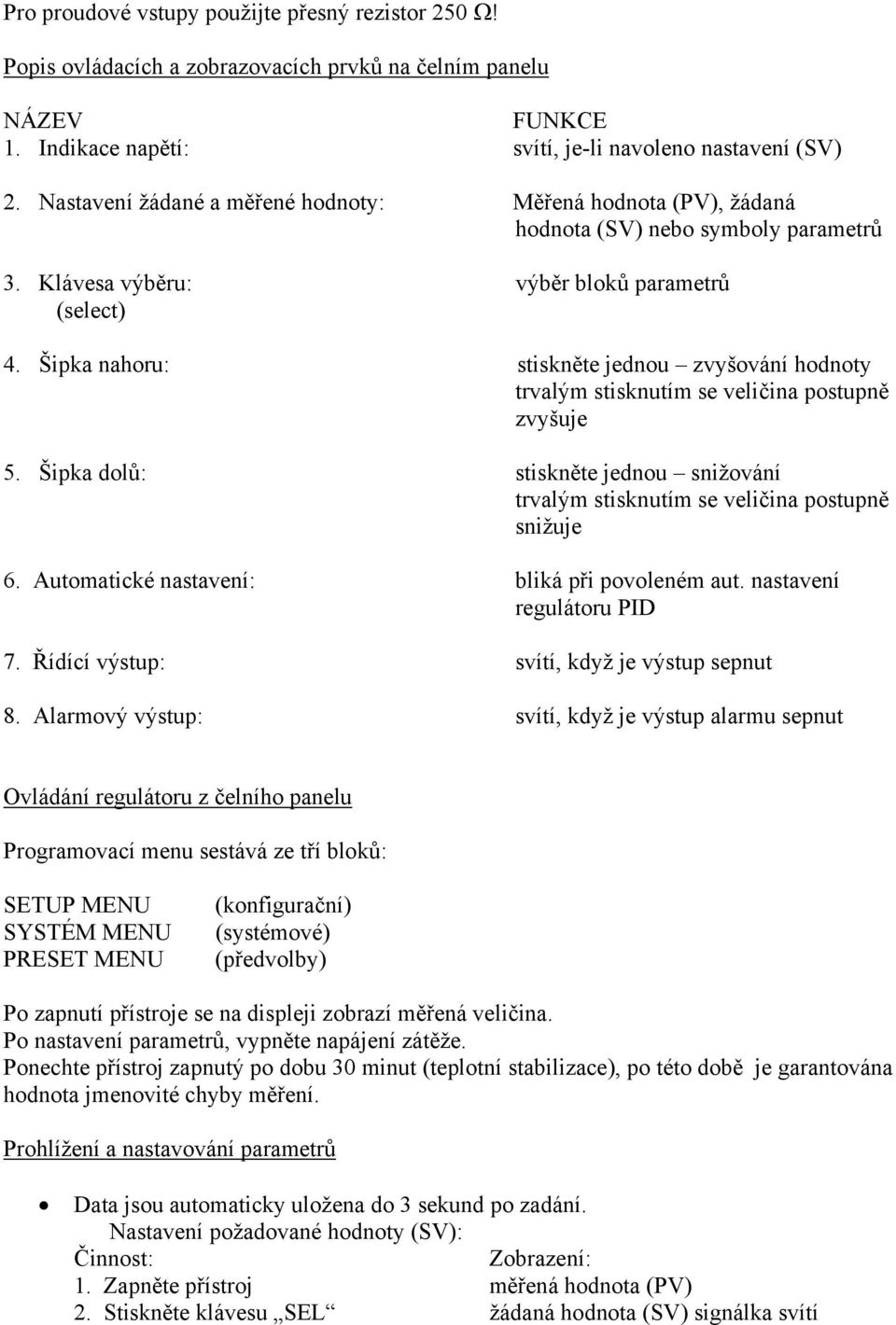 Šipka nahoru: stiskněte jednou zvyšování hodnoty trvalým stisknutím se veličina postupně zvyšuje 5. Šipka dolů: stiskněte jednou snižování trvalým stisknutím se veličina postupně snižuje 6.