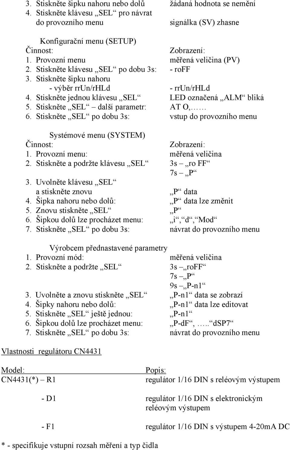 Stiskněte SEL další parametr: AT O, 6. Stiskněte SEL po dobu 3s: vstup do provozního menu Systémové menu (SYSTEM) Činnost: Zobrazení: 1. Provozní menu: měřená veličina 2.