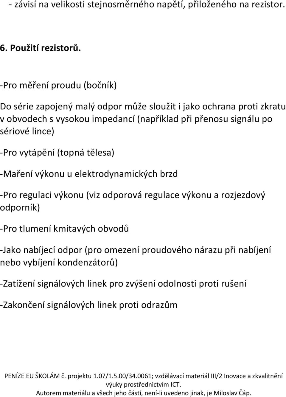 po sériové lince) -Pro vytápění (topná tělesa) -Maření výkonu u elektrodynamických brzd -Pro regulaci výkonu (viz odporová regulace výkonu a rozjezdový