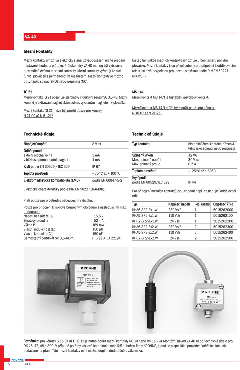 TG 1 Mezní kontakt TG 1 obsahuje štěrbinový induktivní senzor SC, N0. Mezní kontakt je aktivován magnetickým polem, vyvolaným magnetem v plováčku.