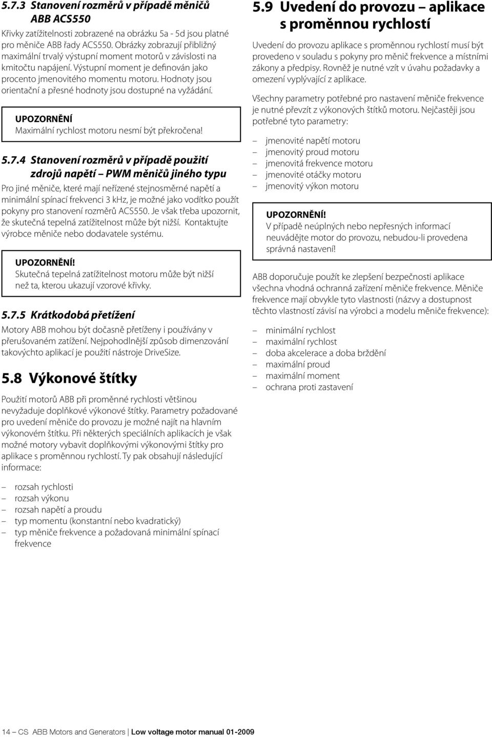 Hodnoty jsou orientační a přesné hodnoty jsou dostupné na vyžádání. UNĚNÍ Maximální rychlost motoru nesmí být překročena! 5.7.