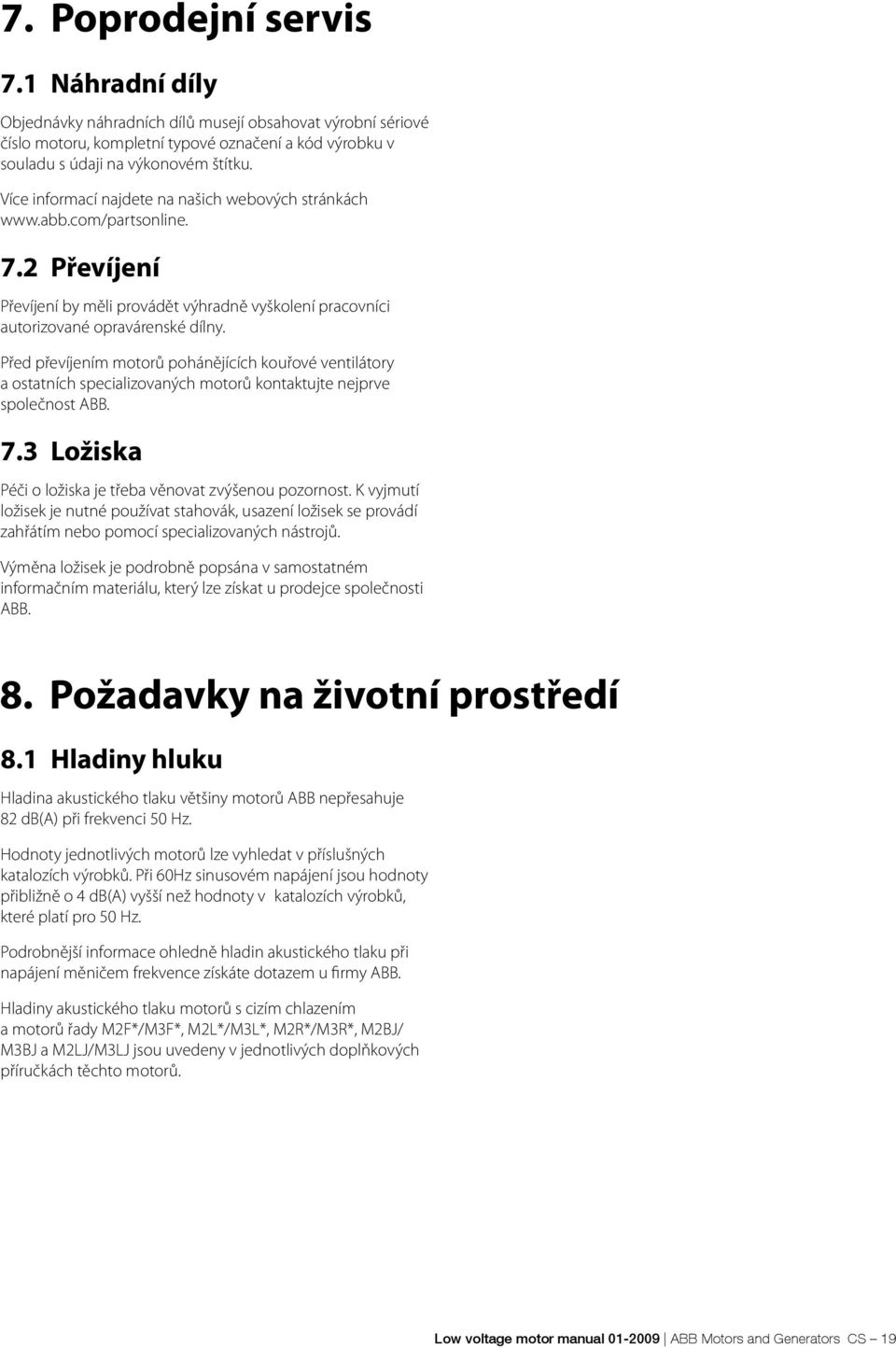 Před převíjením motorů pohánějících kouřové ventilátory a ostatních specializovaných motorů kontaktujte nejprve společnost ABB. 7.3 Ložiska Péči o ložiska je třeba věnovat zvýšenou pozornost.