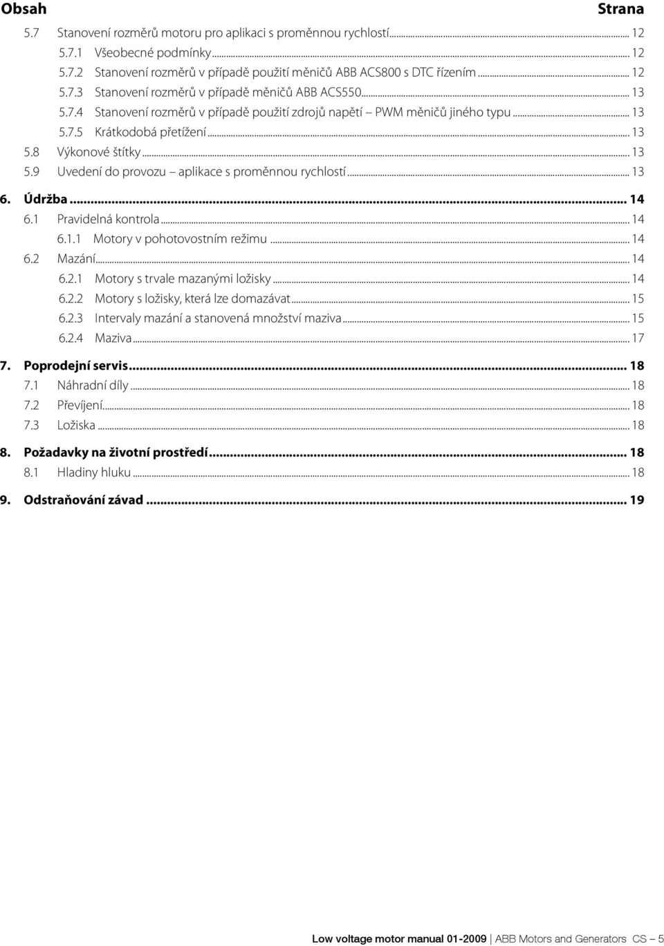 .. 13 6. Údržba... 14 6.1 Pravidelná kontrola... 14 6.1.1 Motory v pohotovostním režimu... 14 6.2 Mazání... 14 6.2.1 Motory s trvale mazanými ložisky... 14 6.2.2 Motory s ložisky, která lze domazávat.