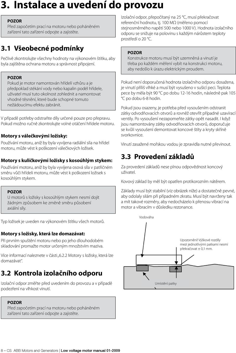 Pokud je motor namontován hřídelí vzhůru a je předpoklad stékání vody nebo kapalin podél hřídele, uživatel musí tuto okolnost zohlednit a namontovat vhodné těsnění, které bude schopné tomuto