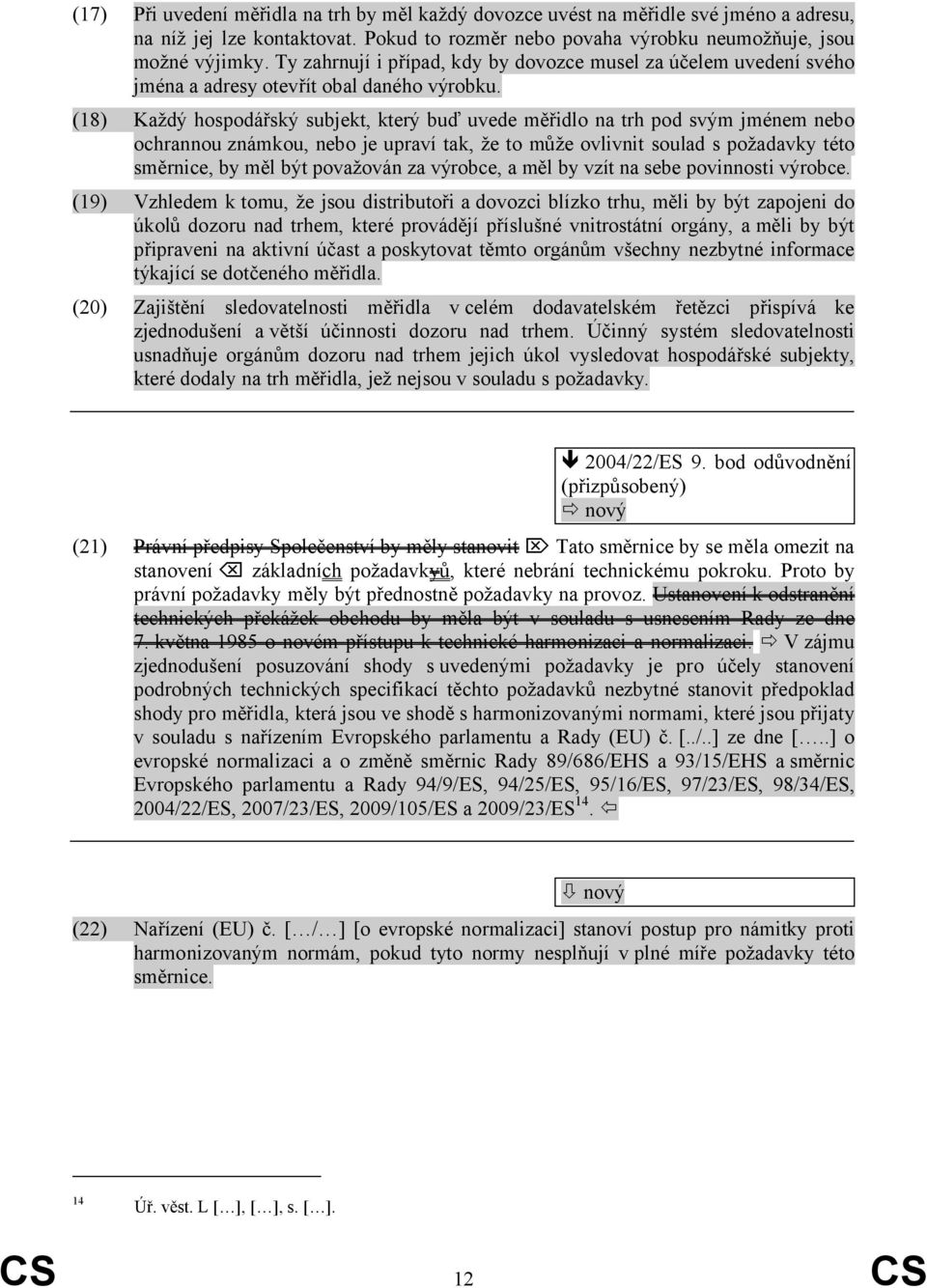 (18) Každý hospodářský subjekt, který buď uvede měřidlo na trh pod svým jménem nebo ochrannou známkou, nebo je upraví tak, že to může ovlivnit soulad s požadavky této směrnice, by měl být považován