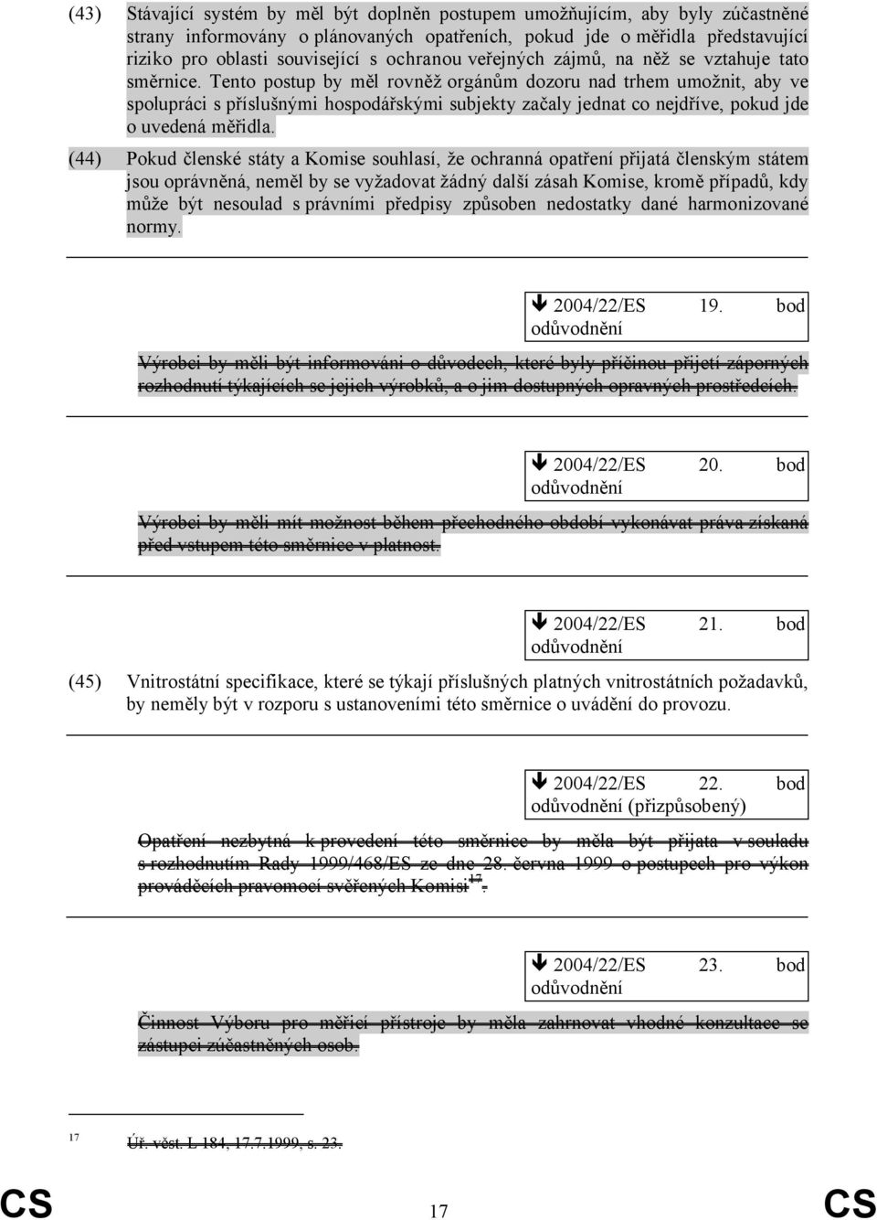 Tento postup by měl rovněž orgánům dozoru nad trhem umožnit, aby ve spolupráci s příslušnými hospodářskými subjekty začaly jednat co nejdříve, pokud jde o uvedená měřidla.