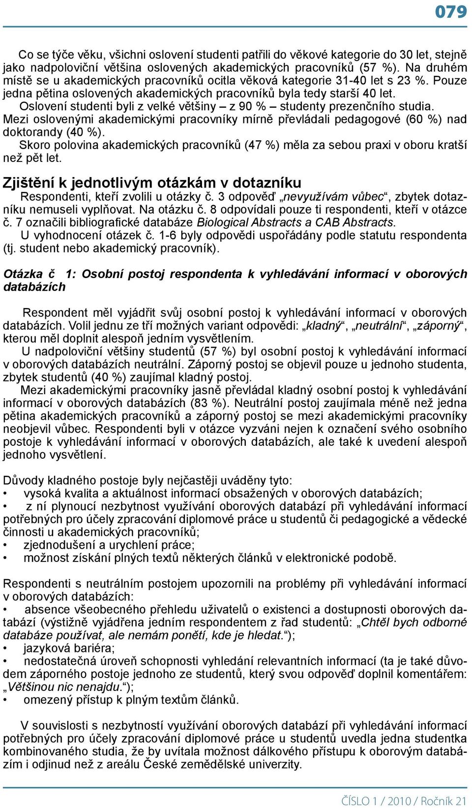 Oslovení studenti byli z velké většiny z 90 % studenty prezenčního studia. Mezi oslovenými akademickými pracovníky mírně převládali pedagogové (60 %) nad doktorandy (40 %).