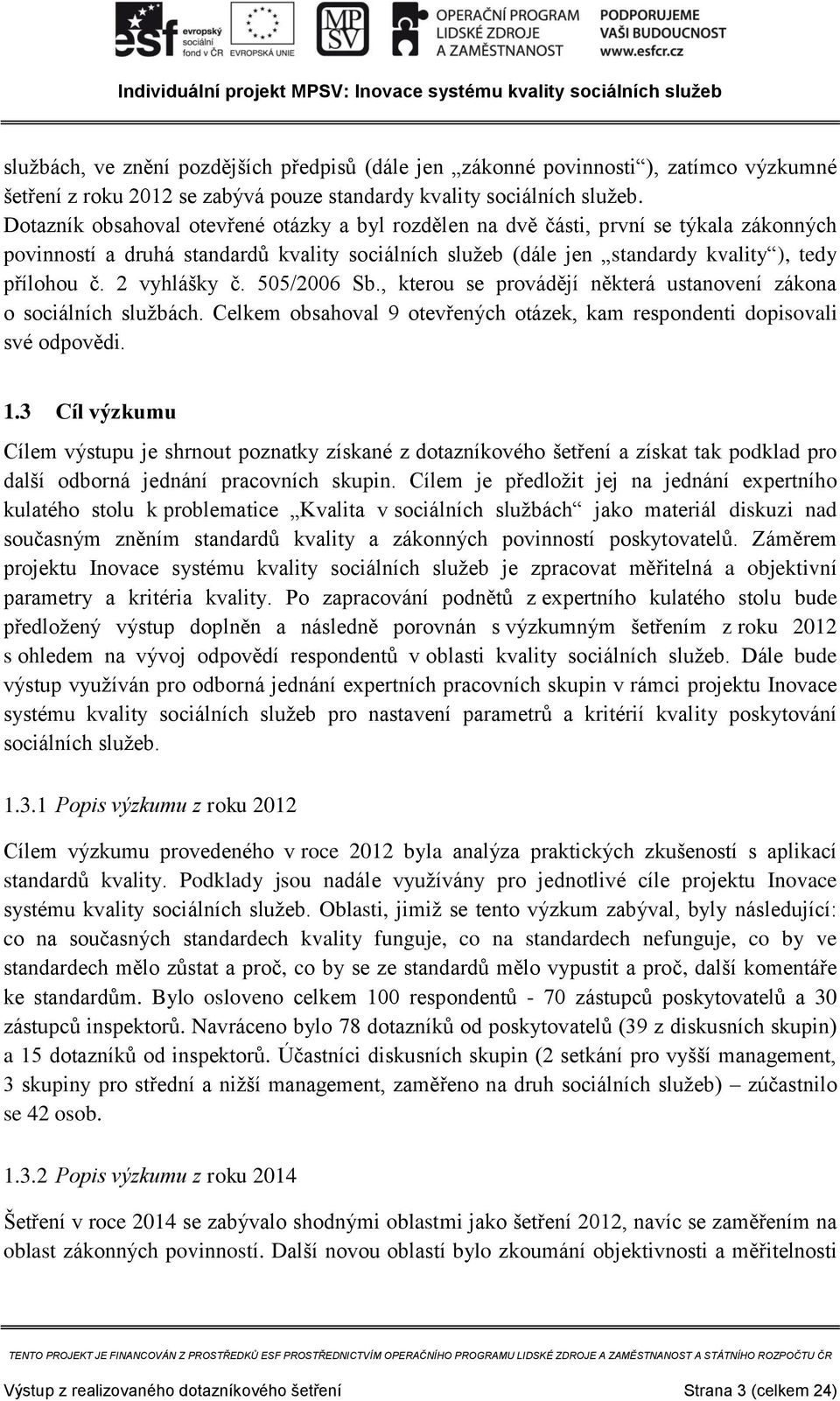 2 vyhlášky č. 505/2006 Sb., kterou se provádějí některá ustanovení zákona o sociálních službách. Celkem obsahoval 9 otevřených otázek, kam respondenti dopisovali své odpovědi. 1.