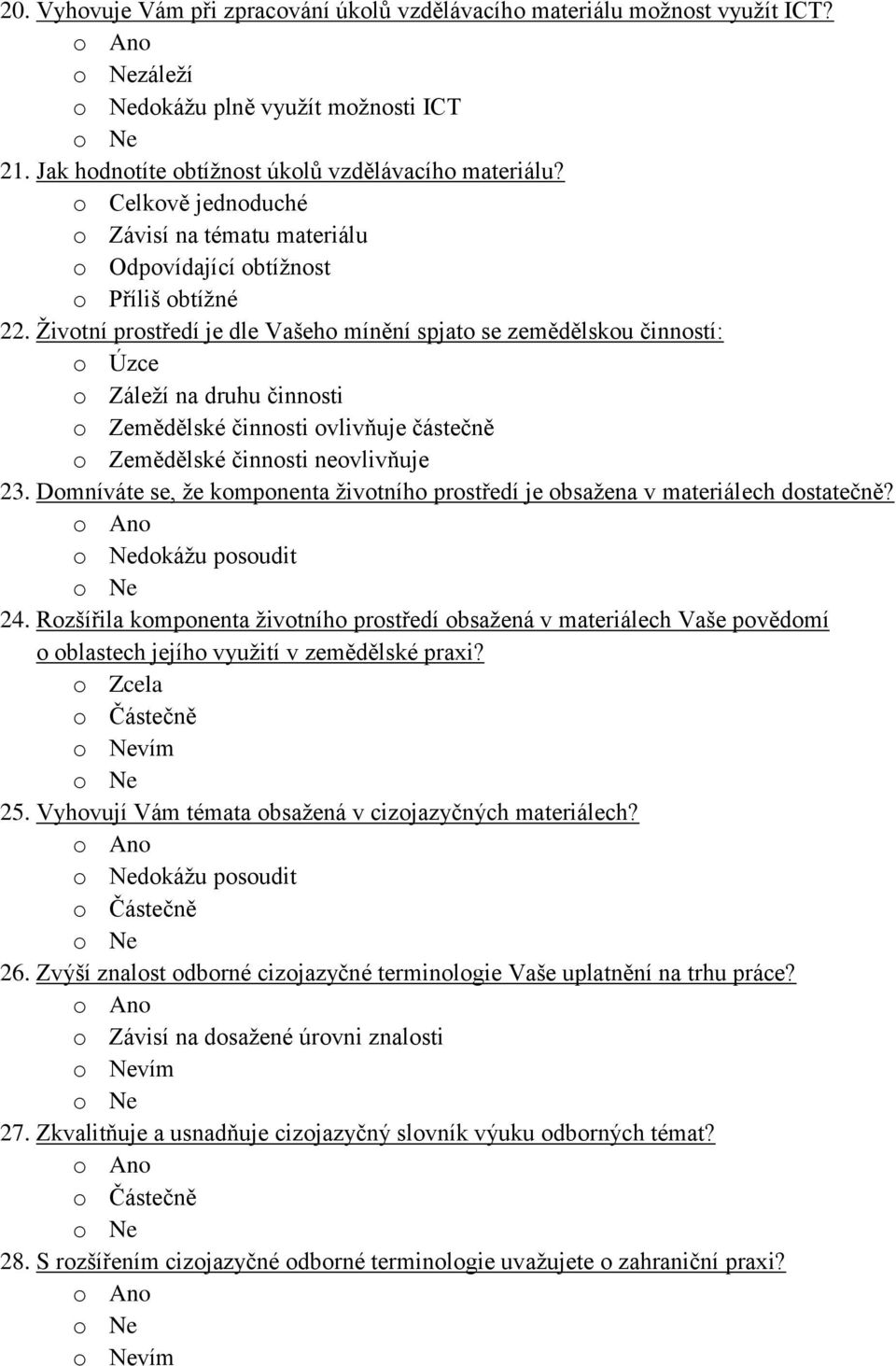 Životní prostředí je dle Vašeho mínění spjato se zemědělskou činností: o Úzce o Záleží na druhu činnosti o Zemědělské činnosti ovlivňuje částečně o Zemědělské činnosti neovlivňuje 23.