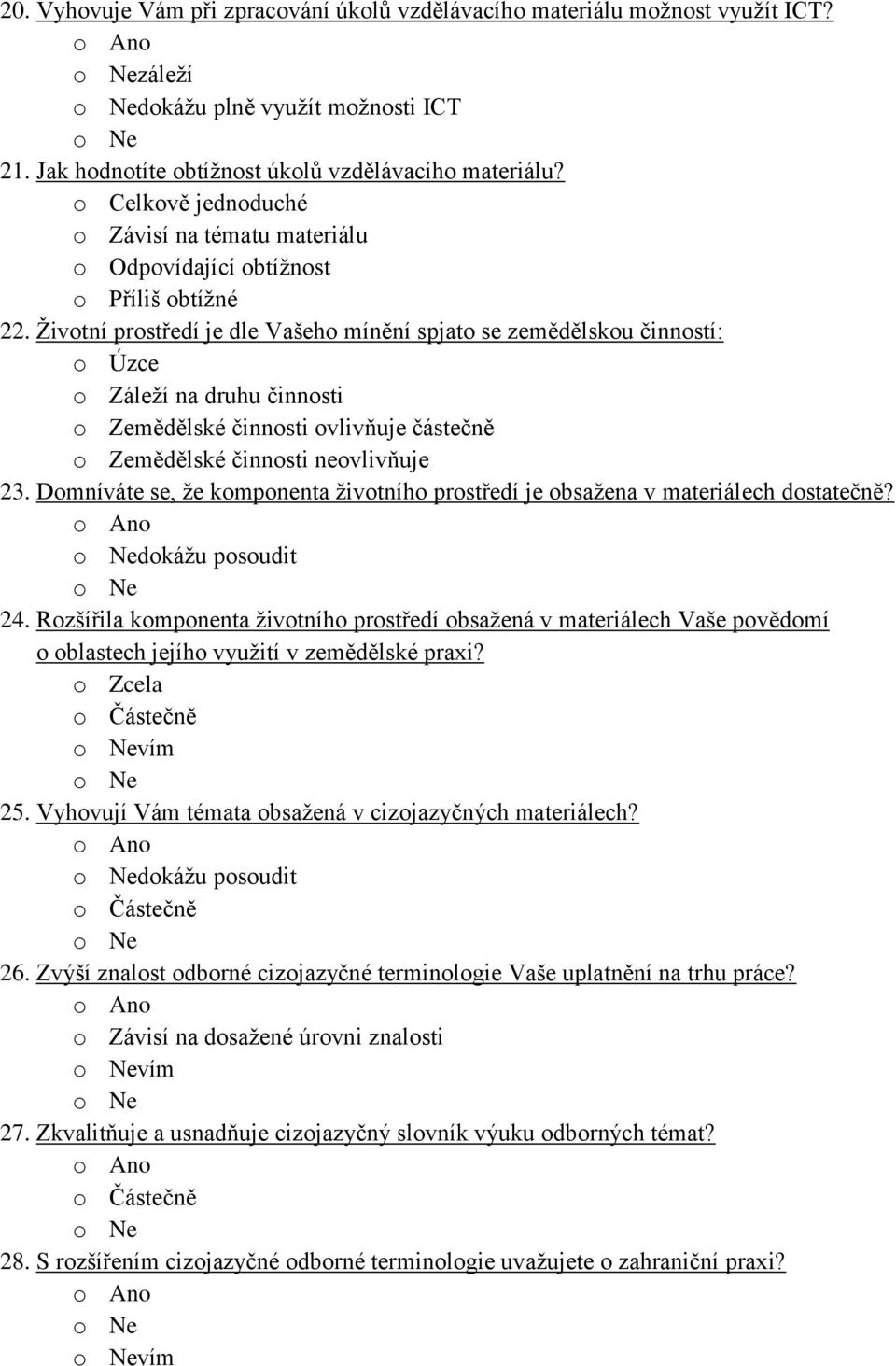 Životní prostředí je dle Vašeho mínění spjato se zemědělskou činností: o Úzce o Záleží na druhu činnosti o Zemědělské činnosti ovlivňuje částečně o Zemědělské činnosti neovlivňuje 23.