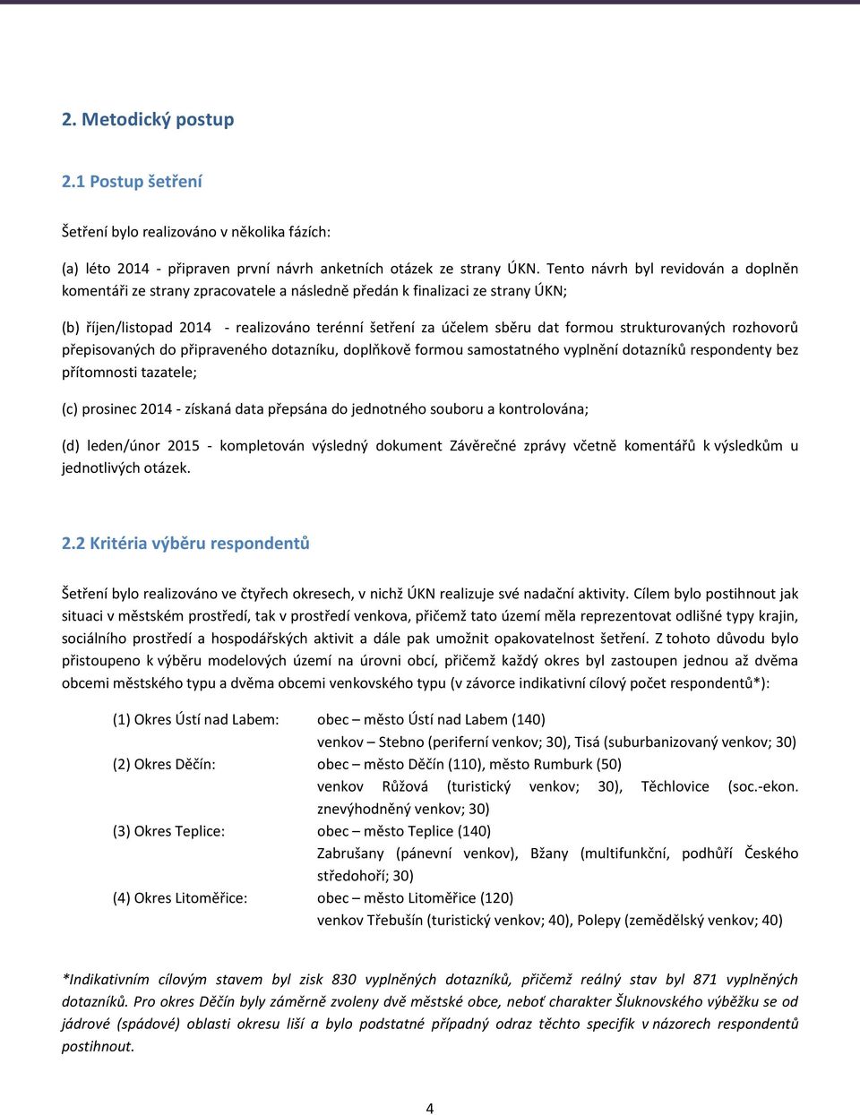 strukturovaných rozhovorů přepisovaných do připraveného dotazníku, doplňkově formou samostatného vyplnění dotazníků respondenty bez přítomnosti tazatele; (c) prosinec 2014 - získaná data přepsána do