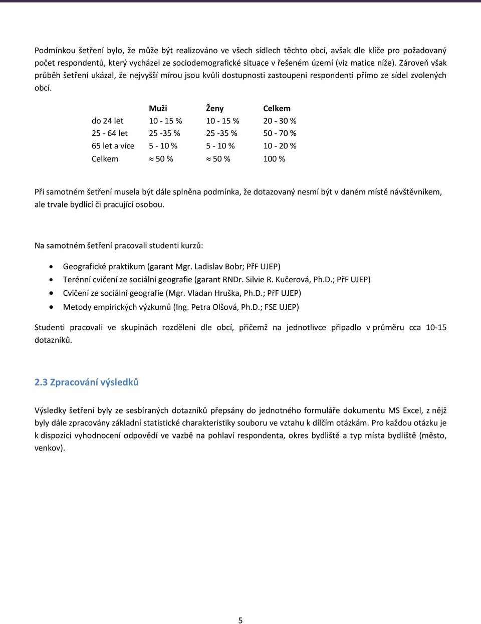 Muži Ženy Celkem do 24 let 10-15 % 10-15 % 20-30 % 25-64 let 25-35 % 25-35 % 50-70 % 65 let a více 5-10 % 5-10 % 10-20 % Celkem 50 % 50 % 100 % Při samotném šetření musela být dále splněna podmínka,