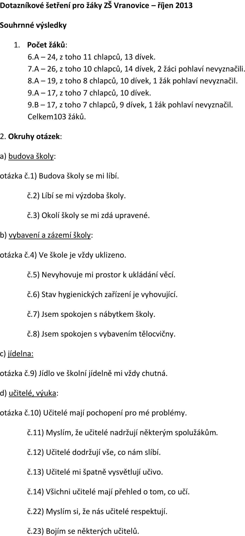 Okruhy otázek: a) budova školy: otázka č.1) Budova školy se mi líbí. č.2) Líbí se mi výzdoba školy. č.3) Okolí školy se mi zdá upravené. b) vybavení a zázemí školy: otázka č.