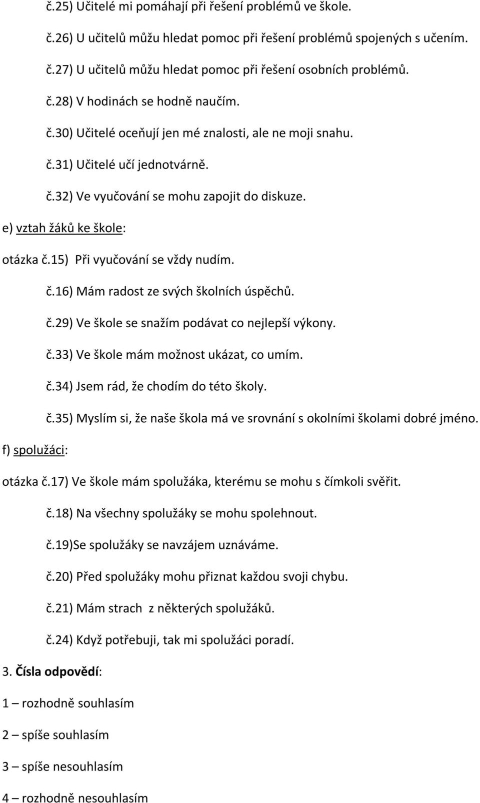 15) Při vyučování se vždy nudím. č.16) Mám radost ze svých školních úspěchů. č.29) Ve škole se snažím podávat co nejlepší výkony. č.33) Ve škole mám možnost ukázat, co umím. č.34) Jsem rád, že chodím do této školy.