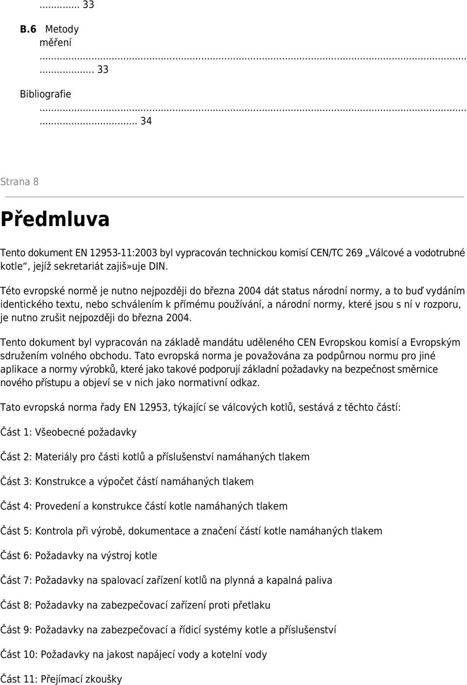 Této evropské normě je nutno nejpozději do března 2004 dát status národní normy, a to buď vydáním identického textu, nebo schválením k přímému používání, a národní normy, které jsou s ní v rozporu,