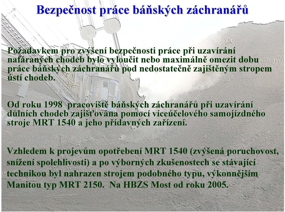 Od roku 1998 pracoviště báňských záchranz chranářů při i uzavírání důlních chodeb zajišťov ována pomocí víceúčelového samojízdn zdného stroje MRT 1540 a jeho