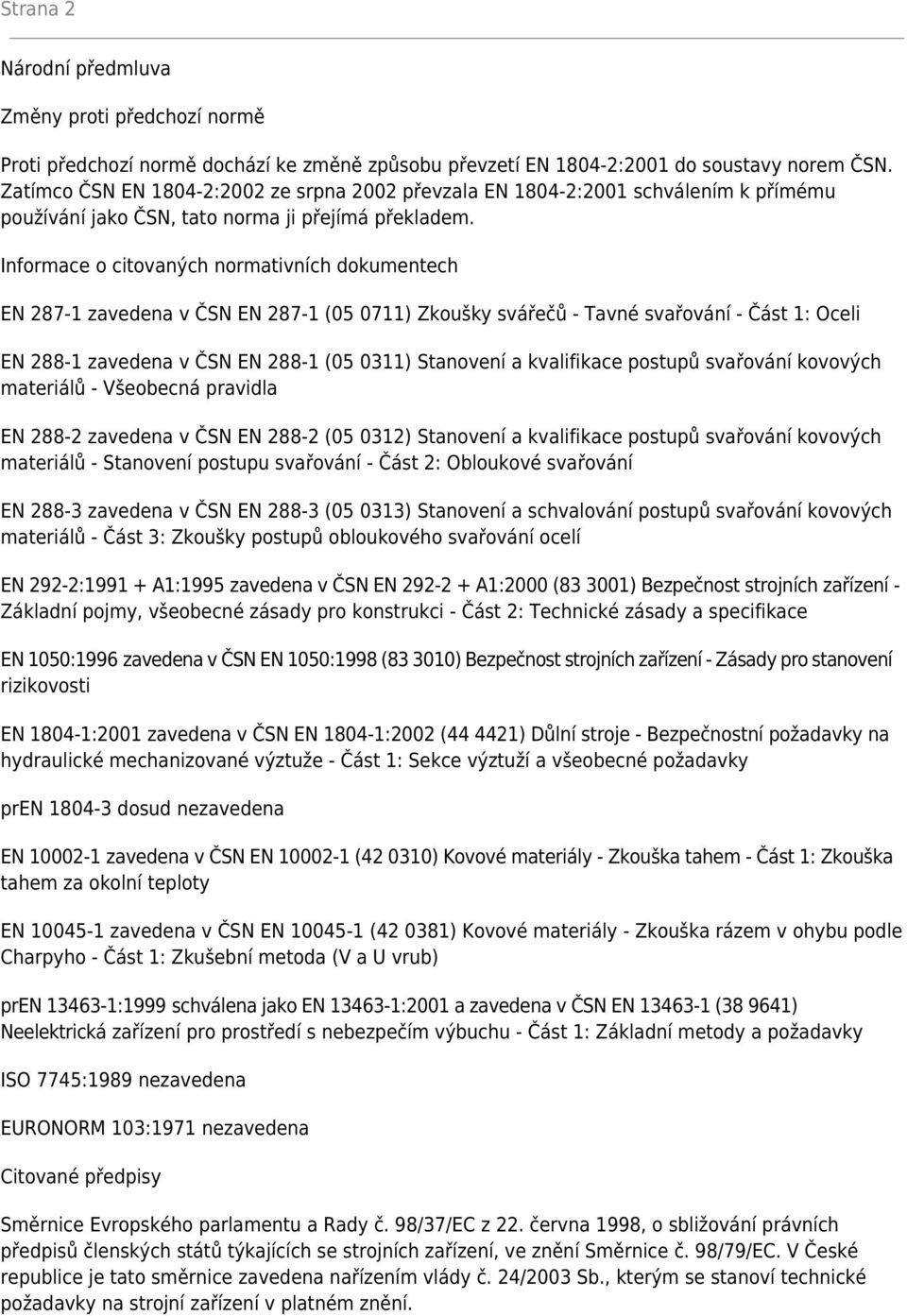 Informace o citovaných normativních dokumentech EN 287-1 zavedena v ČSN EN 287-1 (05 0711) Zkoušky svářečů - Tavné svařování - Část 1: Oceli EN 288-1 zavedena v ČSN EN 288-1 (05 0311) Stanovení a