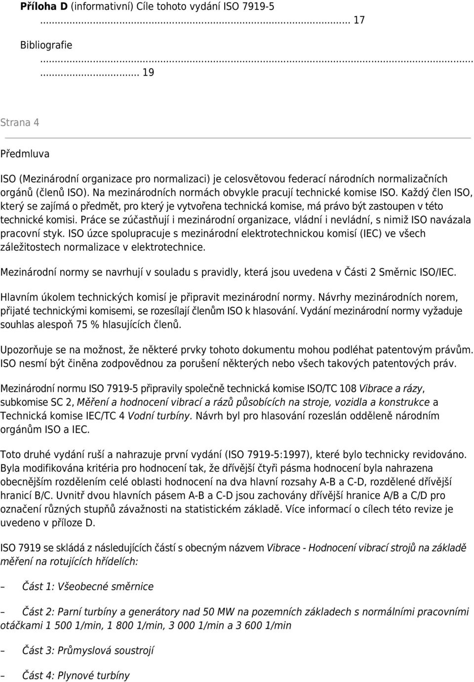 Na mezinárodních normách obvykle pracují technické komise ISO. Každý člen ISO, který se zajímá o předmět, pro který je vytvořena technická komise, má právo být zastoupen v této technické komisi.