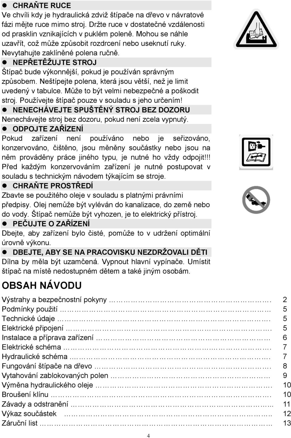 Neštípejte polena, která jsou větší, než je limit uvedený v tabulce. Může to být velmi nebezpečné a poškodit stroj. Používejte štípač pouze v souladu s jeho určením!