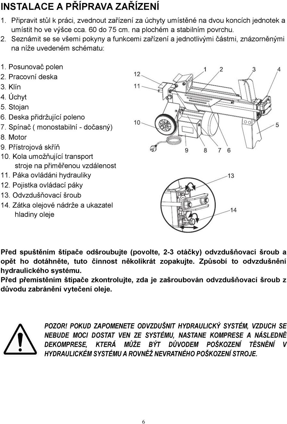 Deska přidržující poleno 7. Spínač ( monostabilní - dočasný) 8. Motor 9. Přístrojová skříň 10. Kola umožňující transport stroje na přiměřenou vzdálenost 11. Páka ovládáni hydrauliky 12.