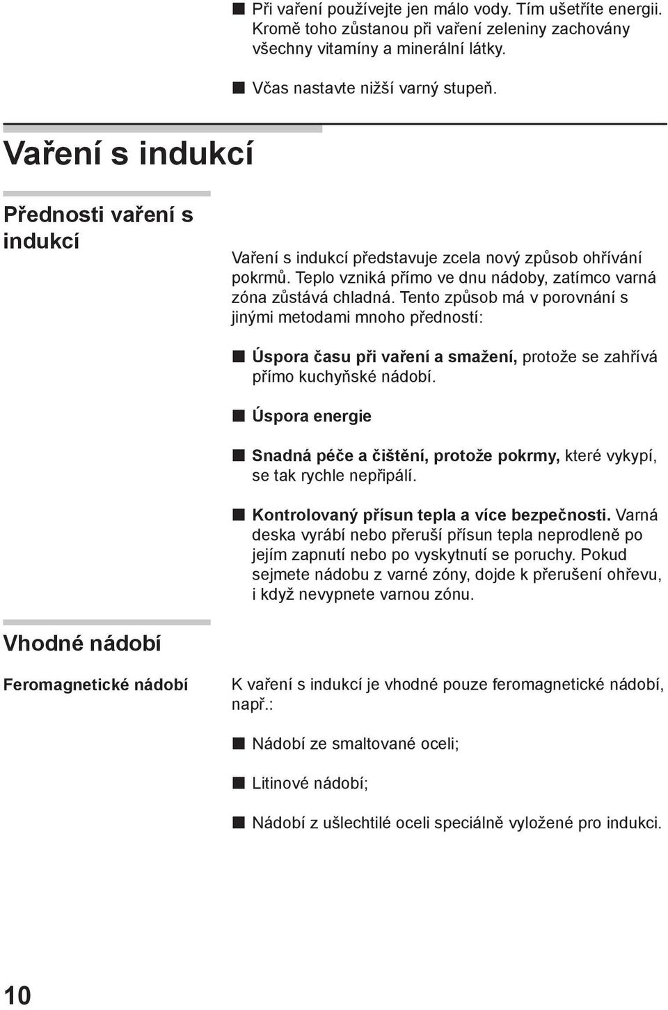 Tento způsob má v porovnání s jinými metodami mnoho předností: Úspora času při vaření a smažení, protože se zahřívá přímo kuchyňské nádobí.