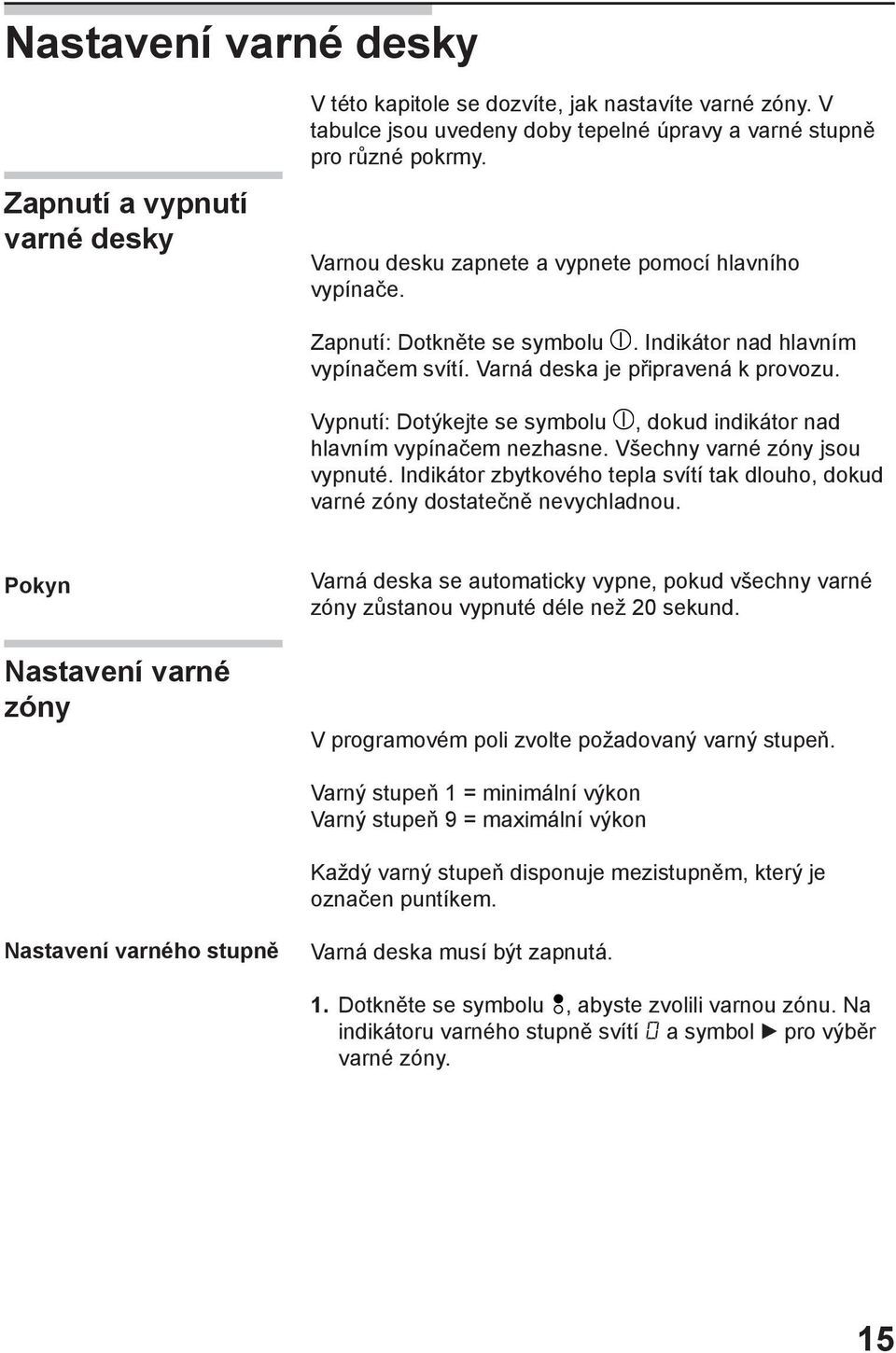 Vypnutí: Dotýkejte se symbolu, dokud indikátor nad hlavním vypínačem nezhasne. Všechny varné zóny jsou vypnuté. Indikátor zbytkového tepla svítí tak dlouho, dokud varné zóny dostatečně nevychladnou.