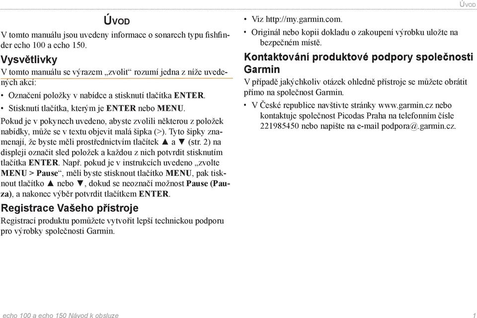 Pokud je v pokynech uvedeno, abyste zvolili některou z položek nabídky, může se v textu objevit malá šipka (>). Tyto šipky znamenají, že byste měli prostřednictvím tlačítek a (str.