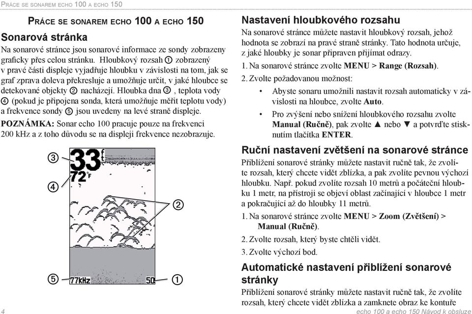 Hloubka dna, teplota vody (pokud je připojena sonda, která umožňuje měřit teplotu vody) a frekvence sondy jsou uvedeny na levé straně displeje.