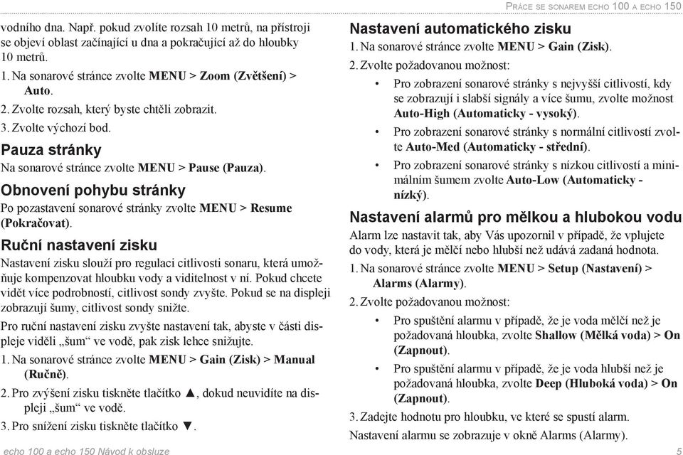 Obnovení pohybu stránky Po pozastavení sonarové stránky zvolte MENU > Resume (Pokračovat).