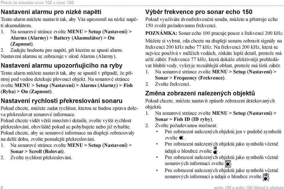 Nastavení alarmu upozorňujícího na ryby Tento alarm můžete nastavit tak, aby se spustil v případě, že přístroj pod vodou detekuje plovoucí objekt.