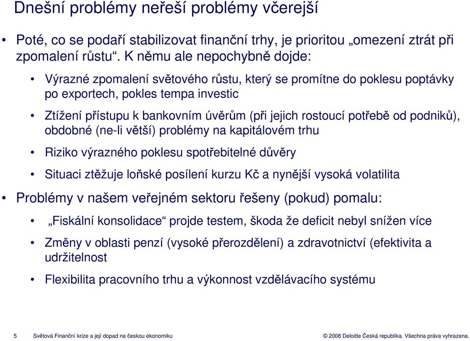 potřebě od podniků), obdobné (ne-li větší) problémy na kapitálovém trhu Riziko výrazného poklesu spotřebitelné důvěry Situaci ztěžuje loňské posílení kurzu Kč a nynější vysoká volatilita Problémy v