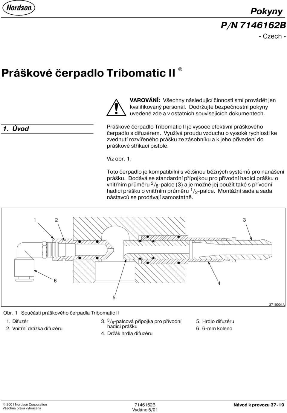 Využívá proudu vzduchu o vysoké rychlosti ke zvednutí rozvíøeného prášku ze zásobníku a k jeho pøivedení do práškové støíkací pistole. Viz obr. 1.