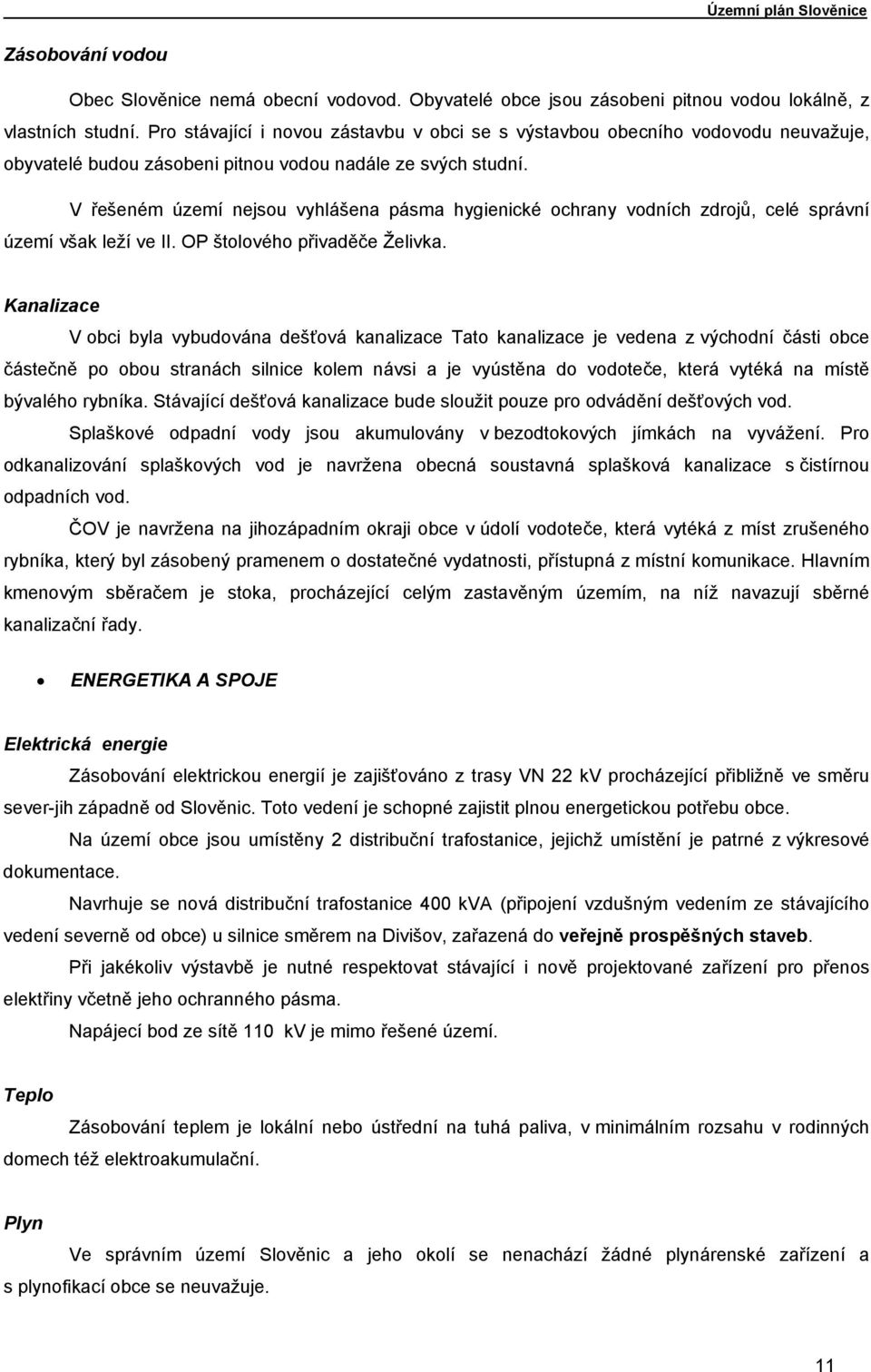 V řešeném území nejsou vyhlášena pásma hygienické ochrany vodních zdrojů, celé správní území však leží ve II. OP štolového přivaděče Želivka.