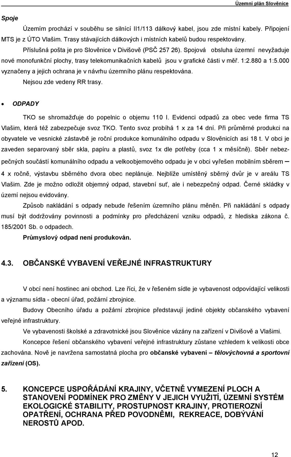 000 vyznačeny a jejich ochrana je v návrhu územního plánu respektována. Nejsou zde vedeny RR trasy. ODPADY TKO se shromažďuje do popelnic o objemu 110 I.