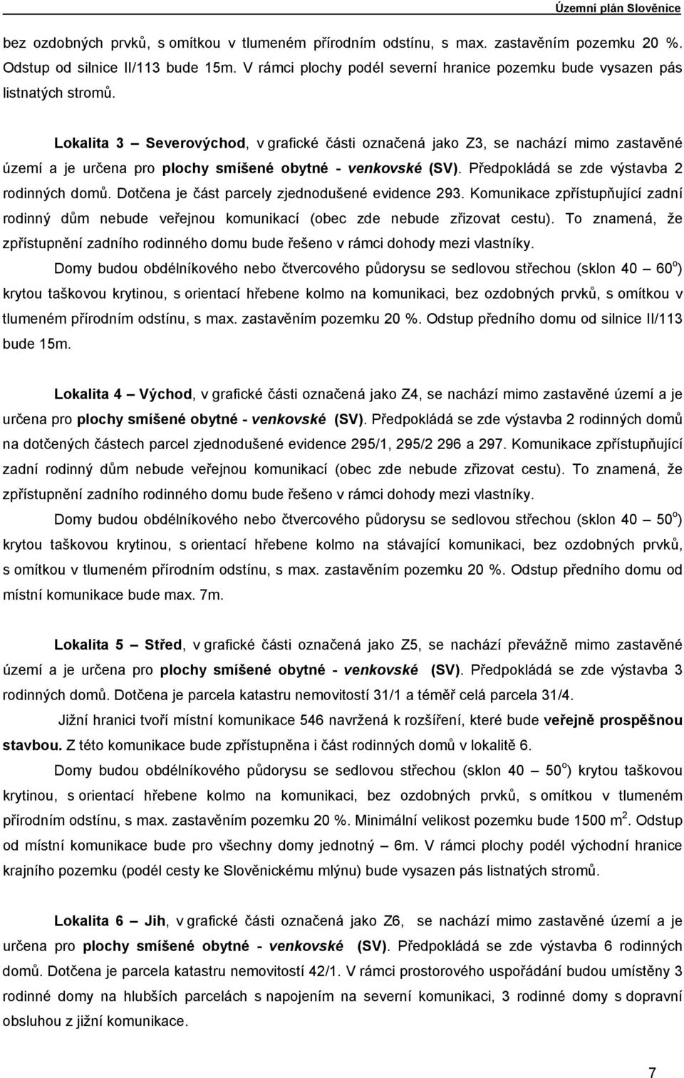 Lokalita 3 Severovýchod, v grafické části označená jako Z3, se nachází mimo zastavěné území a je určena pro plochy smíšené obytné - venkovské (SV). Předpokládá se zde výstavba 2 rodinných domů.