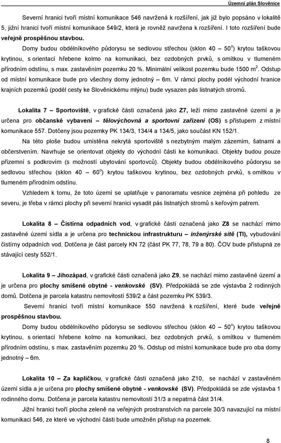 Domy budou obdélníkového půdorysu se sedlovou střechou (sklon 40 50 o ) krytou taškovou krytinou, s orientací hřebene kolmo na komunikaci, bez ozdobných prvků, s omítkou v tlumeném přírodním odstínu,