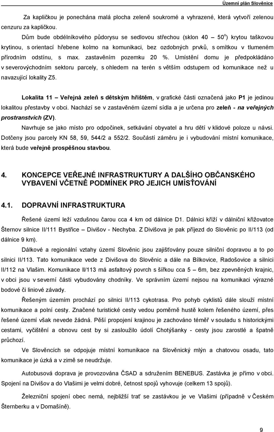 max. zastavěním pozemku 20 %. Umístění domu je předpokládáno v severovýchodním sektoru parcely, s ohledem na terén s větším odstupem od komunikace než u navazující lokality Z5.